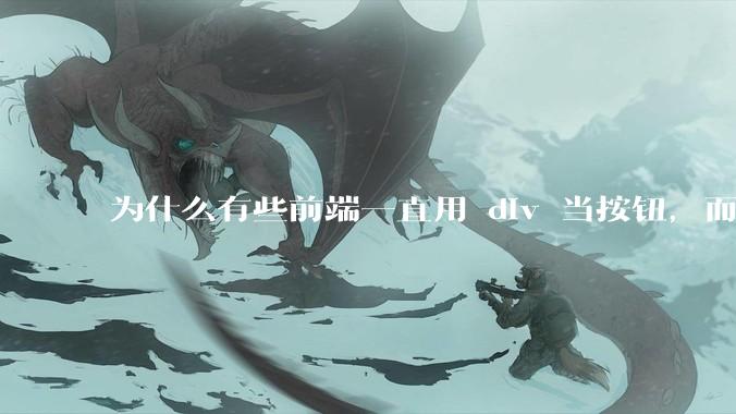 为什么有些前端一直用 div 当按钮，而不是用 button？