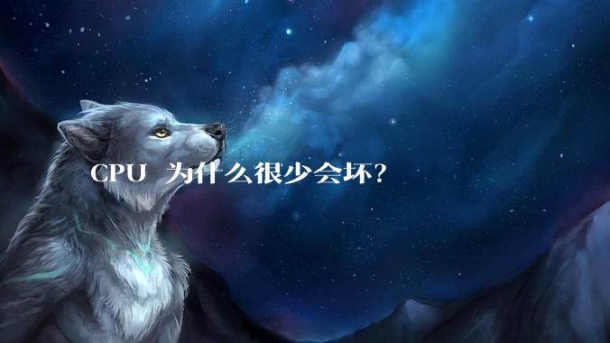 CPU 为什么很少会坏？