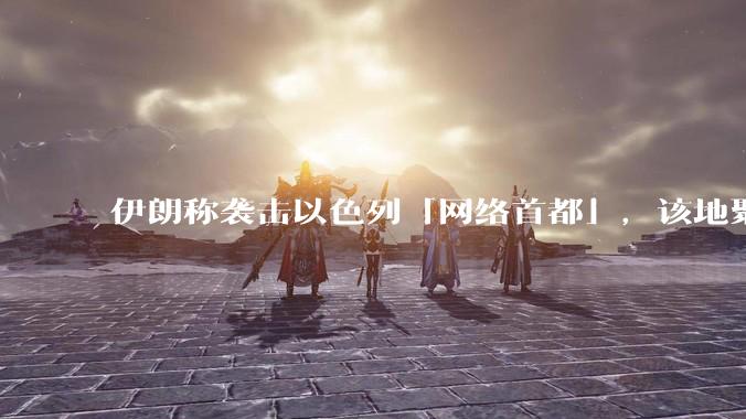 伊朗称袭击以色列「网络首都」，该地聚集英特尔、微软等多家高科技企业，伊朗为何选择这里？会造成哪些影响？