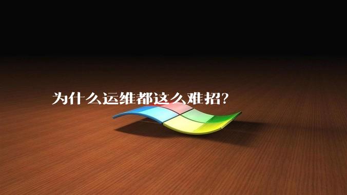 为什么运维都这么难招？