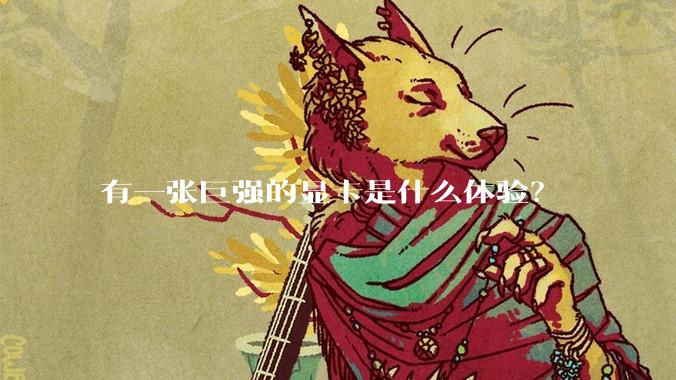 有一张巨强的显卡是什么体验？