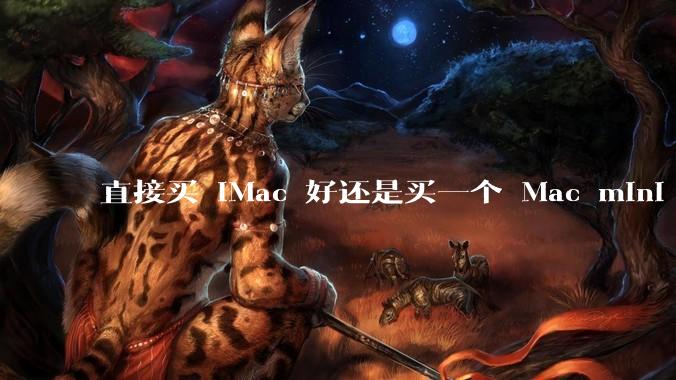 直接买 iMac 好还是买一个 Mac mini 加一个显示屏?
