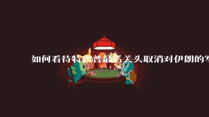 如何看待特朗普最后关头取消对伊朗的军事行动?
