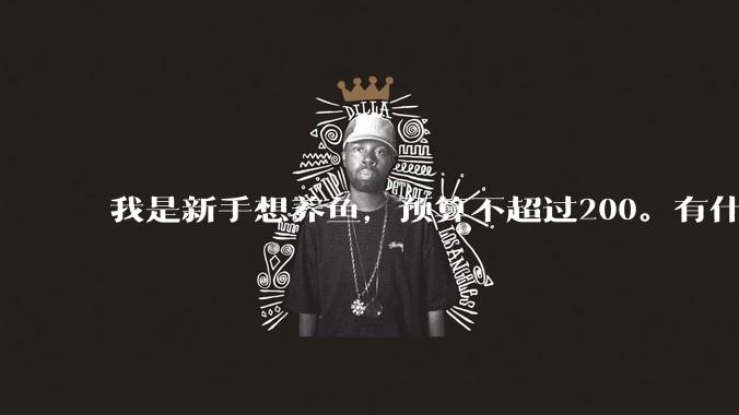 我是新手想养鱼，预算不超过200。有什么好的建议或者禁忌吗。？