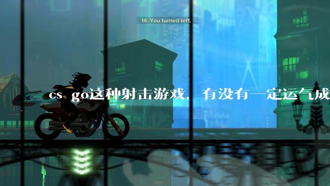 cs go这种射击游戏，有没有一定运气成分在？和职业选手打，100把能赢对方1-3次吗？