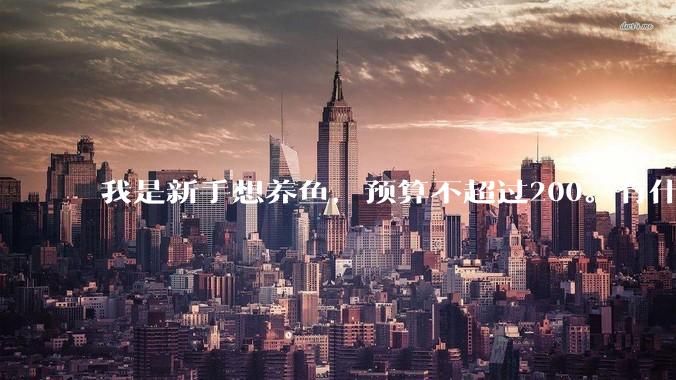 我是新手想养鱼，预算不超过200。有什么好的建议或者禁忌吗。？