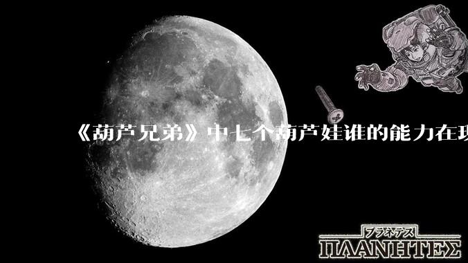 《葫芦兄弟》中七个葫芦娃谁的能力在现代用处更大？